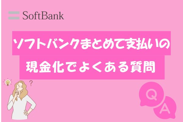 ソフトバンクまとめて支払いの現金化でよくある質問