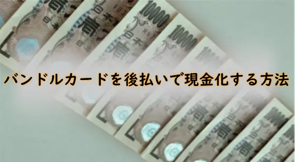 バンドルカードを後払いで現金化する方法