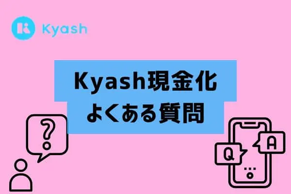Kyash（キャッシュ）の現金化に関するよくある質問