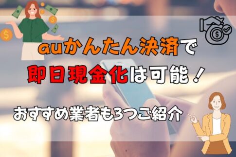 auかんたん決済で即日現金化は可能！おすすめ業者も3つご紹介