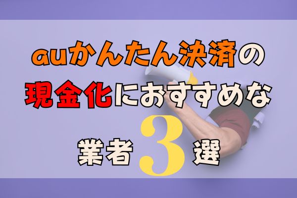 auかんたん決済の現金化におすすめな業者3選