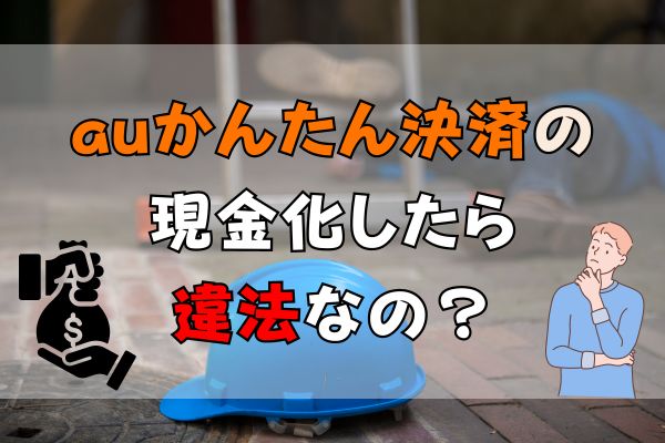 auかんたん決済で現金化したら違法なの？