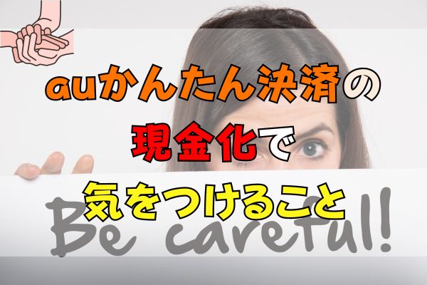 auかんたん決済の現金化の注意点