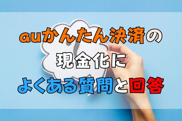 auかんたん決済で現金化によくある質問と回答