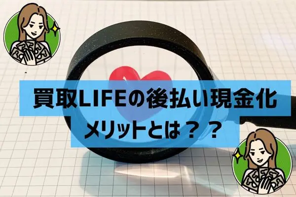 買取LIFE（ライフ）の後払い現金化メリット