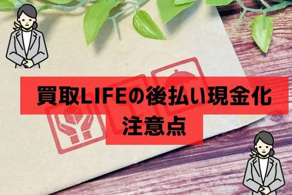 買取LIFE（ライフ）の後払い現金化注意点