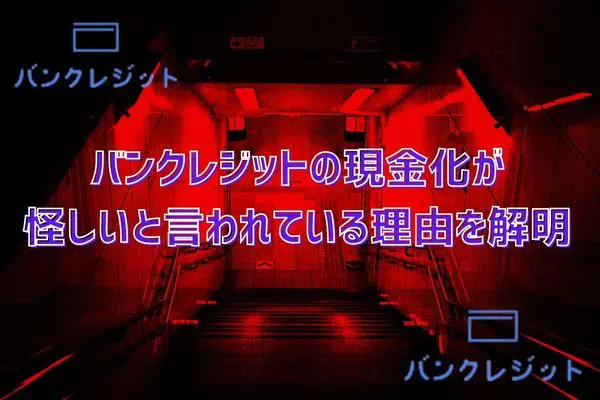 バンクレジットの後払い現金化は怪しいと言われている理由を解明