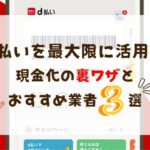 d払いを最大限に活用！現金化の秘訣とおすすめ業者3選