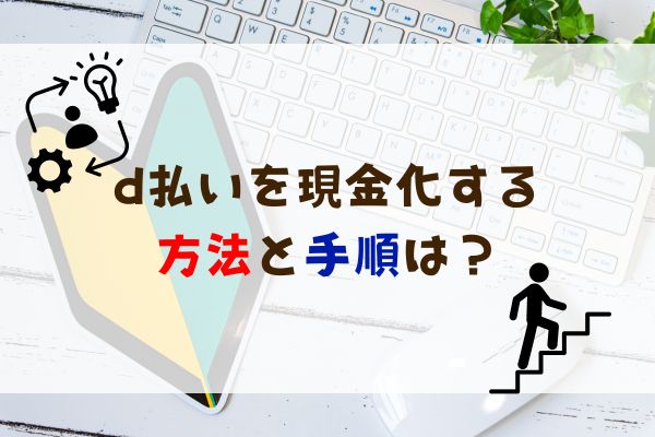 d払いを現金化する方法と手順