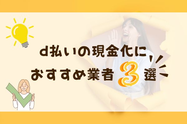 d払いの現金化におすすめな業者3選