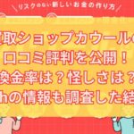 買取ショップカウールの口コミ評判を公開！換金率は？怪しさは？5chの情報も調査した結果