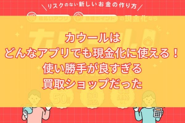 カウールはどんなアプリでも現金化に使える!使い勝手が良すぎる買取ショップだった
