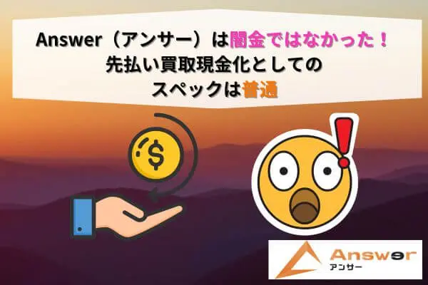 Answer（アンサー）は闇金ではなかった！先払い買取現金化としてのスペックは普通