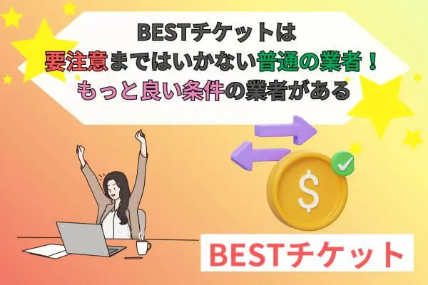 BESTチケットは要注意まではいかない普通の業者！もっと良い条件の業者があった