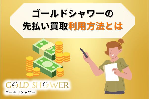 ゴールドシャワーの先払い買取利用方法