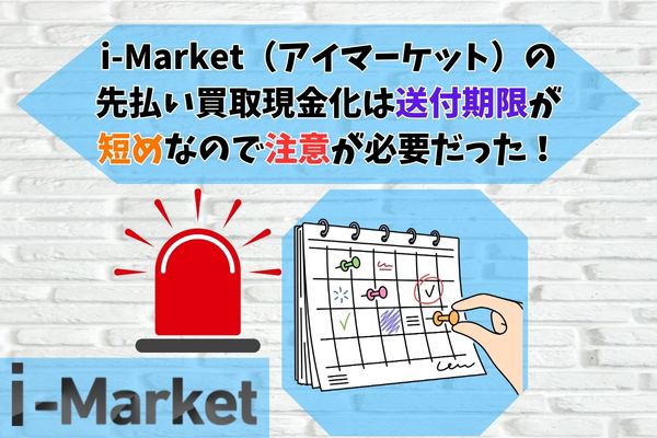 i-Market（アイマーケット）の先払い買取現金化は送付期限が短めなので注意が必要だった！