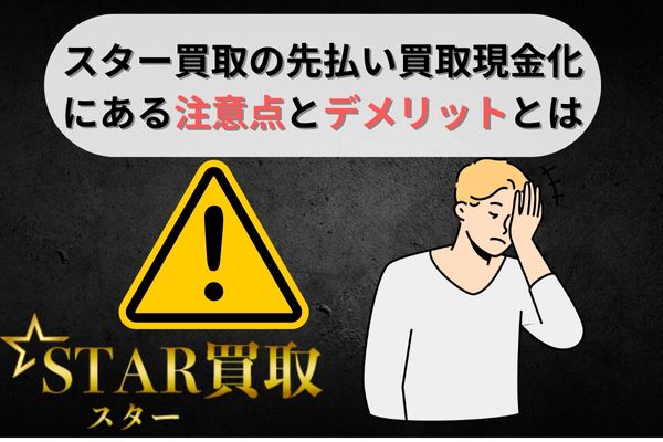 スター買取の先払い買取現金化にある注意点とデメリット