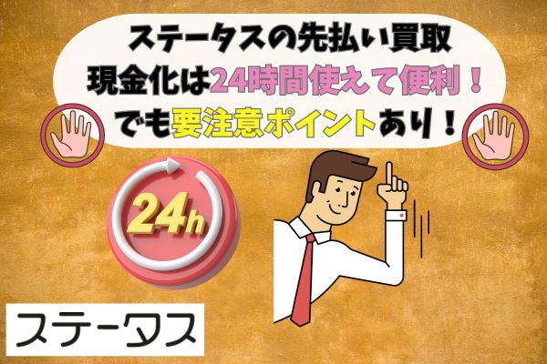 ステータスの先払い買取現金化は24時間使えて便利！でも要注意ポイントあり！