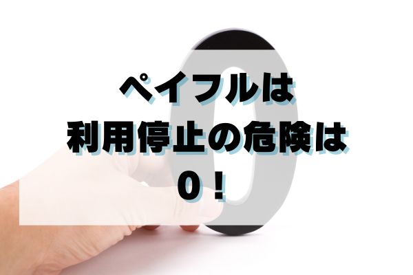 ペイフルは利用停止の危険は0！