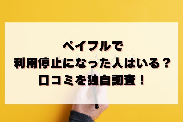 ペイフルで利用停止になった人はいる？口コミを独自調査