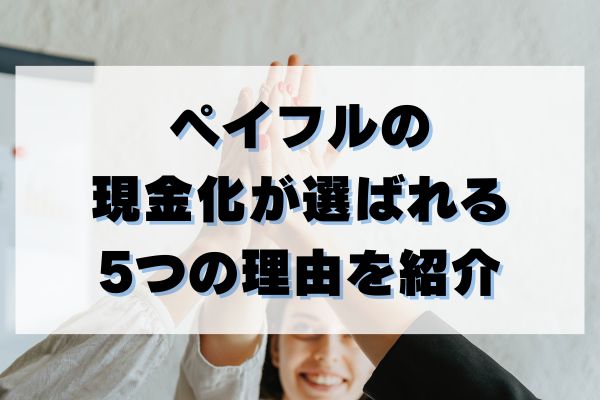 ペイフルの現金化が選ばれる5つの理由を紹介