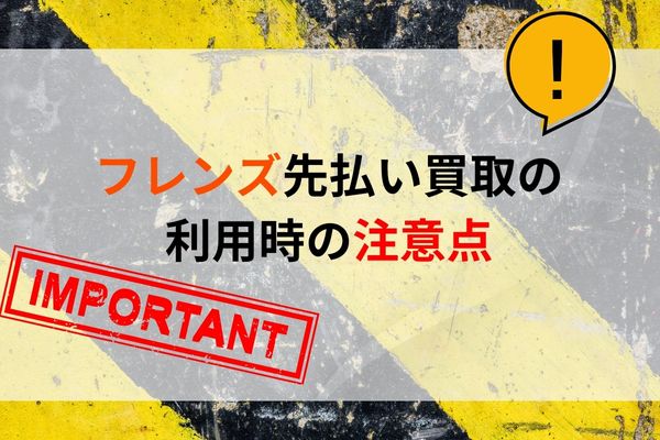 フレンズ先払い買取の利用時の注意点