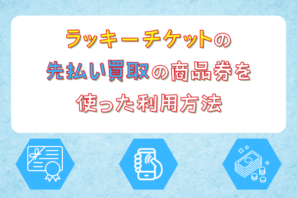 ラッキーチケットの先払い買取の商品券を使った利用方法