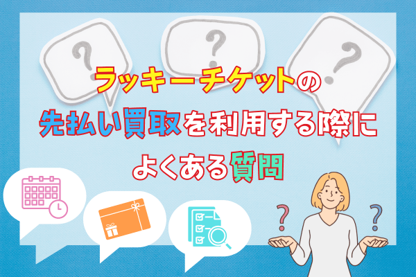 ラッキーチケットの先払い買取を利用する際によくある質問