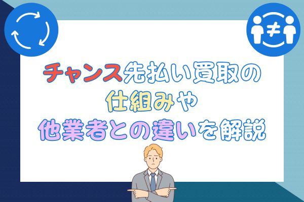 チャンス先払い買取の 仕組みや他業者との違いを解説します