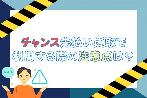 チャンス先払い買取で利用する際に気を付ける点は？