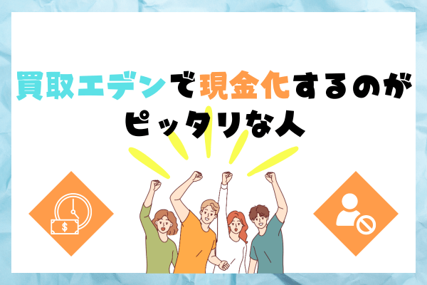 買取エデンで現金化するのがピッタリな人