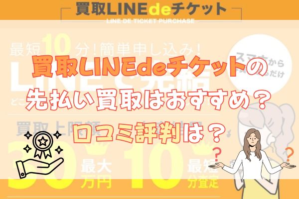 買取LINEdeチケットの先払い買取はおすすめ？口コミ評判は？こちらのテーマに沿って解説します。