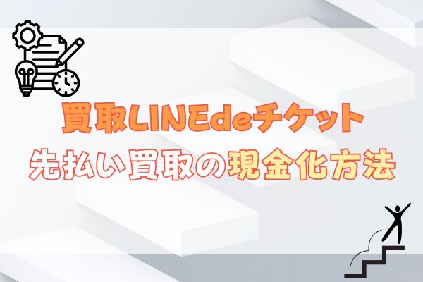 買取LINEdeチケット先払い買取の現金化方法