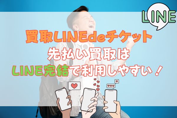 買取LINEdeチケット先払い買取はLINE完結で利用しやすい！