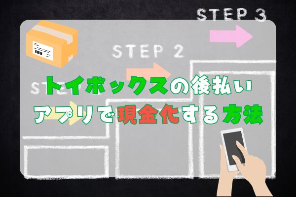 トイボックスの後払いアプリで現金化する方法