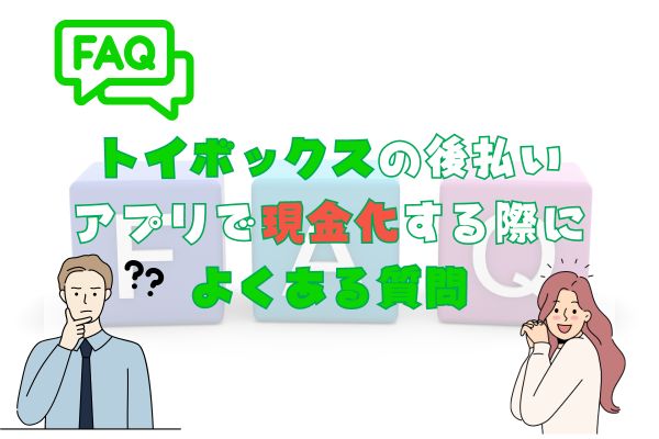 トイボックスの後払いアプリで現金化する際によくある質問