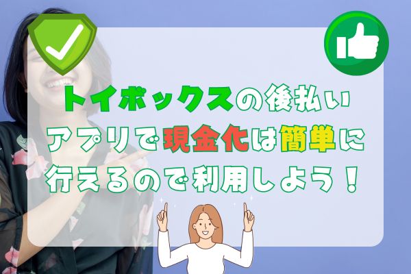 トイボックスの後払いアプリで現金化は簡単に行えるので利用しよう