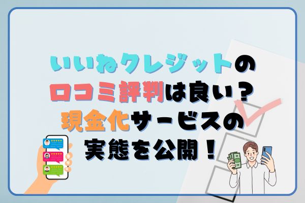 いいねクレジットの口コミ・評判は良い？現金化サービスの実態を公開！