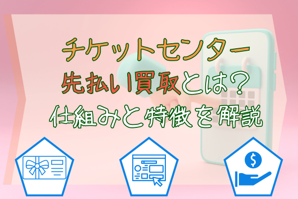 チケットセンター先払い買取とは？仕組みと特徴を解説