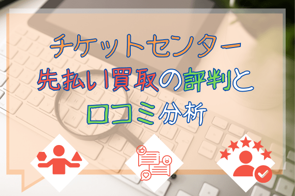 チケットセンター先払い買取の評判と口コミ分析