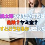 桃太郎の先払い買取は危険？ヤミ金？飛ばすとどうなるか調査した結果