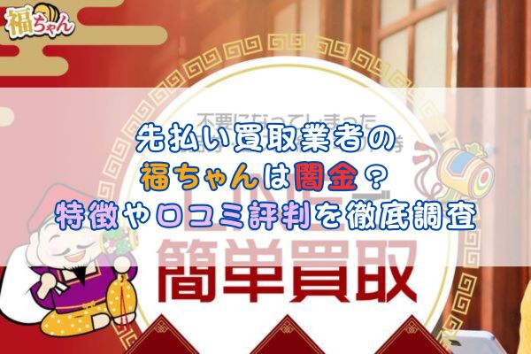 先払い買取業者の福ちゃんは闇金？特徴や口コミ評判を徹底調査