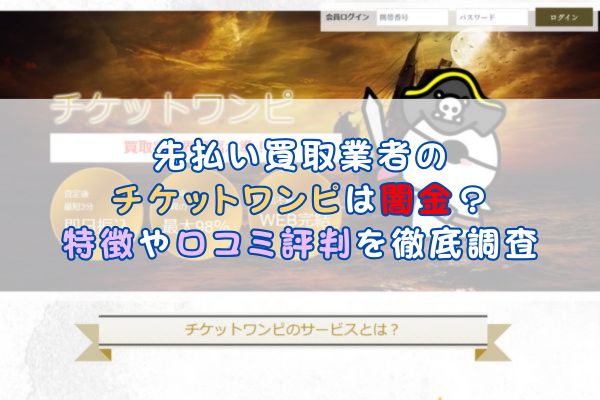 先払い買取業者の チケットワンピは闇金？特徴や口コミ評判を徹底調査