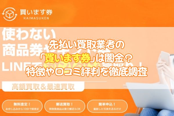 先払い買取業者の「買います券」は闇金？特徴や口コミ評判を徹底調査