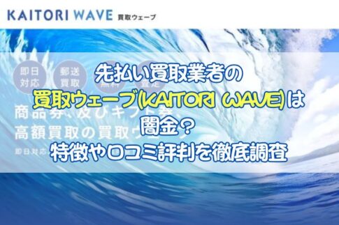 先払い買取業者の 買取ウェーブ(KAITORI WAVE)は闇金？特徴や口コミ評判を徹底調査