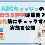ABCキャッシュの口コミ評判は最悪？現金化前にチェックすべき実態を公開