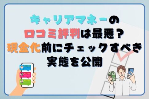 キャリアマネーの口コミ評判は最悪？現金化前にチェックすべき実態を公開