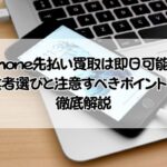 iPhone先払い買取は即日可能？業者選びと注意すべきポイントを徹底解説