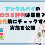 アンクルペイの口コミ評判は最悪？現金化前にチェックすべき実態を公開