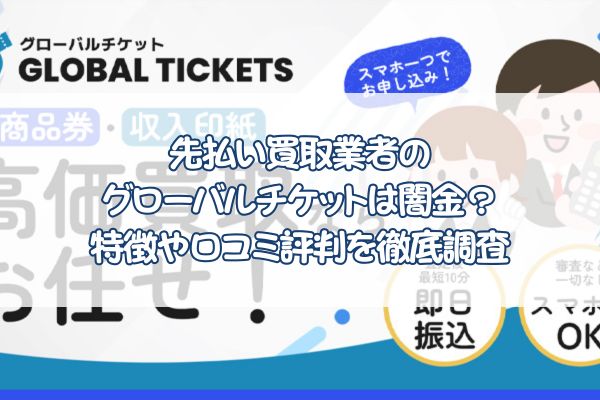 先払い買取業者のグローバルチケットは闇金？特徴や口コミ評判を徹底調査